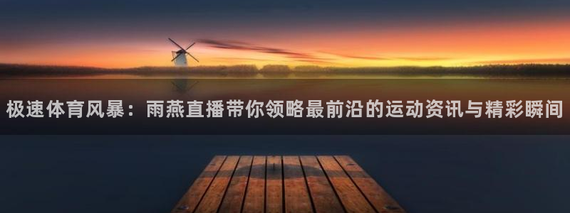乐球体育直播在线观看：极速体育风暴：雨燕直播带你领略最前沿的运动资讯与精彩瞬间