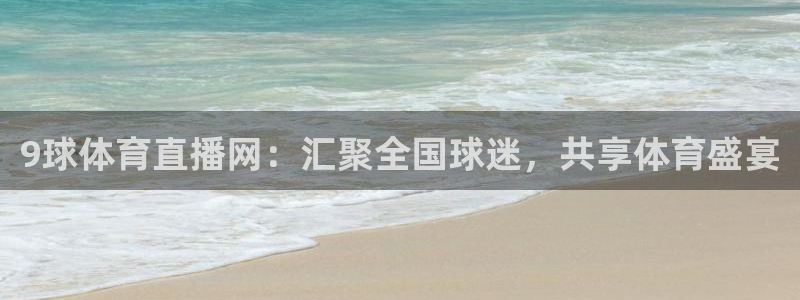 乐球吧高清直播：9球体育直播网：汇聚全国球迷，共享体育盛宴